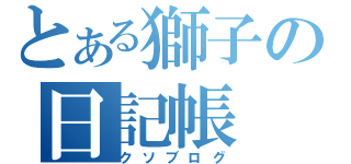 とある獅子の日記帳（クソブログ）