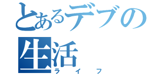 とあるデブの生活（ライフ）