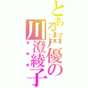 とある声優の川澄綾子（まゆゆ）