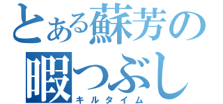 とある蘇芳の暇つぶし（キルタイム）