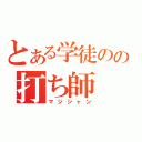 とある学徒のの打ち師（マジシャン）