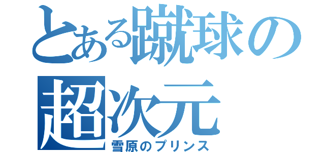 とある蹴球の超次元（雪原のプリンス）