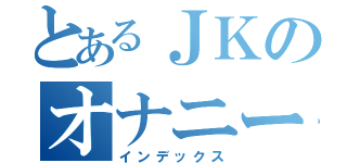 とあるＪＫのオナニー（インデックス）