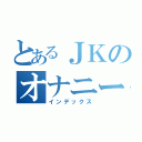 とあるＪＫのオナニー（インデックス）