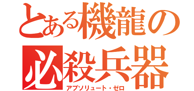 とある機龍の必殺兵器（アブソリュート・ゼロ）