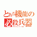 とある機龍の必殺兵器（アブソリュート・ゼロ）