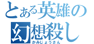 とある英雄の幻想殺し（かみじょうさん）