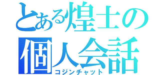 とある煌士の個人会話（コジンチャット）