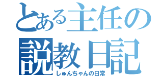 とある主任の説教日記（しゅんちゃんの日常）