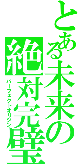 とある未来の絶対完璧（パーフェクトオリジン）