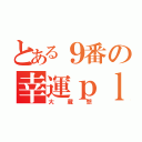 とある９番の幸運ｐｌａｙ（大蔵想）