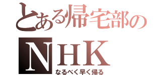 とある帰宅部のＮＨＫ（なるべく早く帰る）