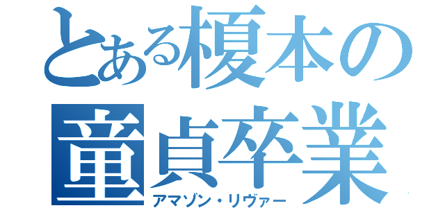 とある榎本の童貞卒業（アマゾン・リヴァー）