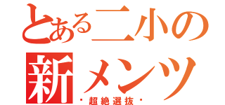 とある二小の新メンツ（〜超絶選抜〜）