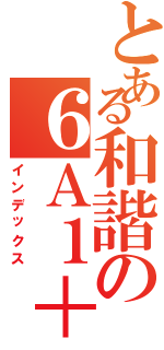 とある和諧の６Ａ１＋２（インデックス）