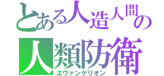 とある人造人間の人類防衛（ヱヴァンゲリオン）