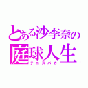 とある沙李奈の庭球人生（テニスバカ）