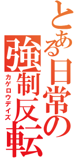 とある日常の強制反転（カゲロウデイズ）