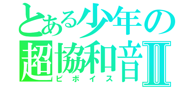 とある少年の超協和音Ⅱ（ビボイス）