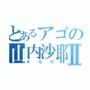 とあるアゴの山内沙耶Ⅱ（ＡＧＯ）