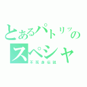 とあるパトリックのスペシャル（不死身伝説）