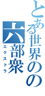 とある世界のの六部衆（エクストラ）