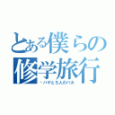 とある僕らの修学旅行（〜ハゲと５人のバカ）