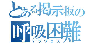 とある掲示板の呼吸困難（テラワロス）