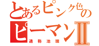 とあるピンク色のピーマンⅡ（通称池端）