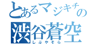 とあるマジキチの渋谷蒼空（しぶやそら）