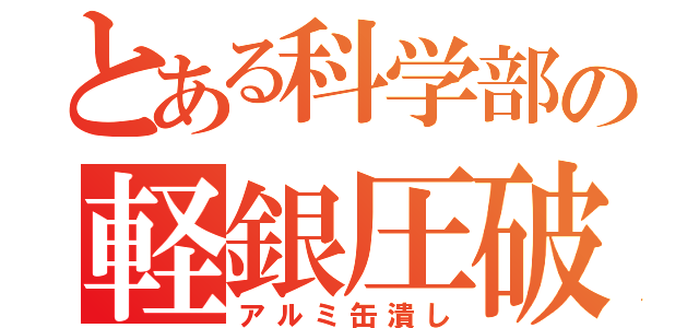 とある科学部の軽銀圧破（アルミ缶潰し）