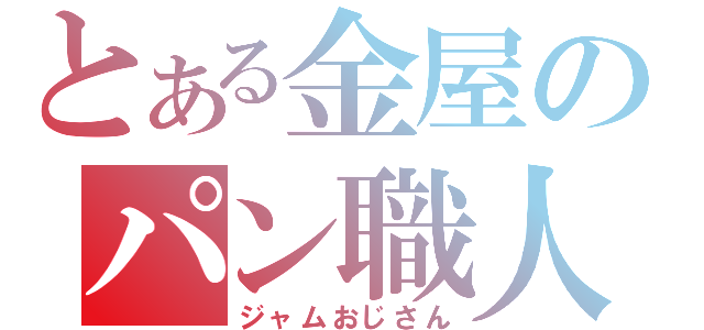 とある金屋のパン職人（ジャムおじさん）