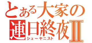 とある大家の連日終夜Ⅱ（シューヤニスト）