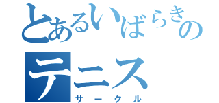 とあるいばらきのテニス（サークル）