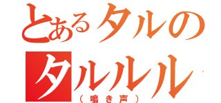 とあるタルのタルルルルルルルルルルルル（（鳴き声））