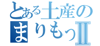 とある土産のまりもっこりⅡ（）