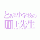 とある小学校の川上先生（荻島小学校）