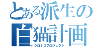 とある派生の白猫計画（シロネコプロジェクト）