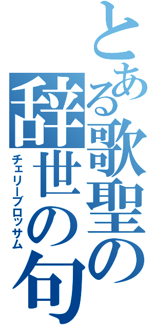 とある歌聖の辞世の句（チェリーブロッサム）