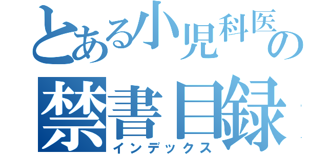 とある小児科医の禁書目録（インデックス）