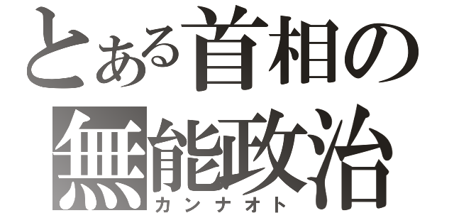 とある首相の無能政治（カンナオト）