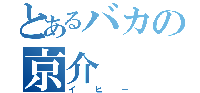 とあるバカの京介（イヒー）