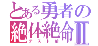 とある勇者の絶体絶命Ⅱ（テスト前）