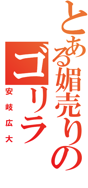 とある媚売りのゴリラ（安岐広大）