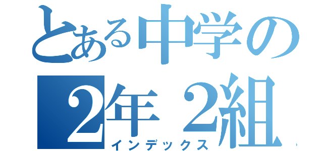 とある中学の２年２組（インデックス）