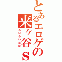 とあるエロゲの来ヶ谷ｓ（らいらいだに）