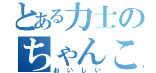 とある力士のちゃんこ鍋（おいしい）