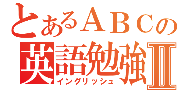 とあるＡＢＣの英語勉強Ⅱ（イングリッシュ）