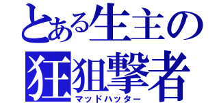 とある生主の狂狙撃者（マッドハッター）