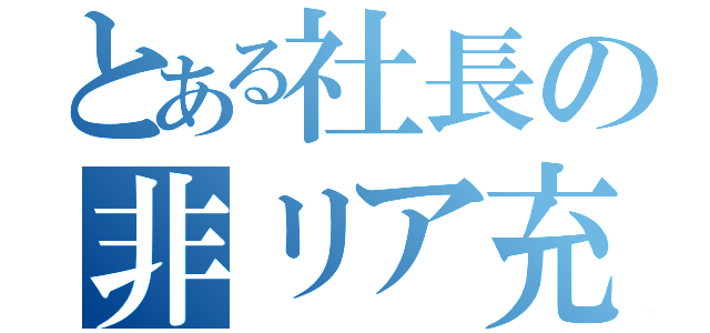 とある社長の非リア充（）